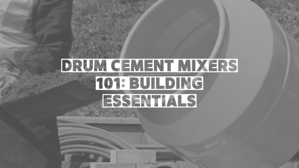 Drum Cement Mixers 101 – Building Essentials Image