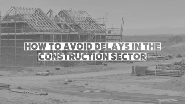 How to avoid delays in the construction sector