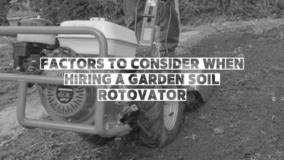 Factors to consider when hiring a garden soil rotovator