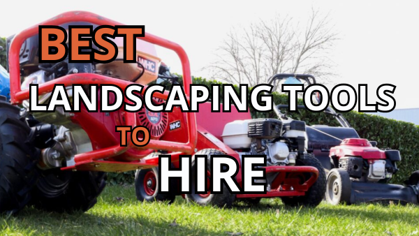 What Are The Best Landscaping Tools To Hire? Image
