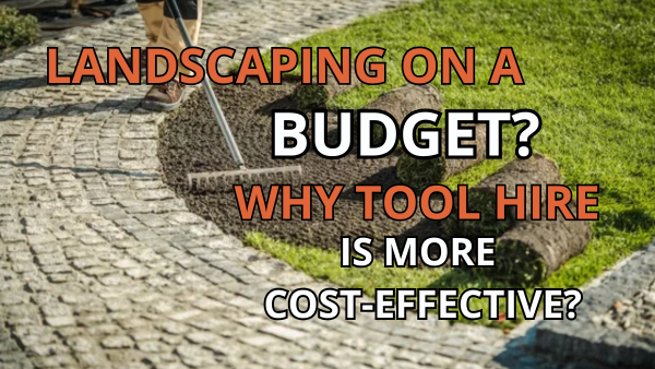 Landscaping on a Budget: Why Tool Hire Is More Cost-Effective Than Buying Image